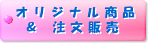 オリジナル商品 & 注文販売